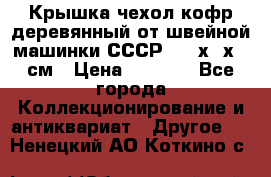 Крышка чехол кофр деревянный от швейной машинки СССР 50.5х22х25 см › Цена ­ 1 000 - Все города Коллекционирование и антиквариат » Другое   . Ненецкий АО,Коткино с.